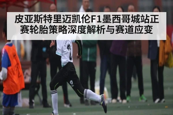 皮亚斯特里迈凯伦F1墨西哥城站正赛轮胎策略深度解析与赛道应变 | kaiyun