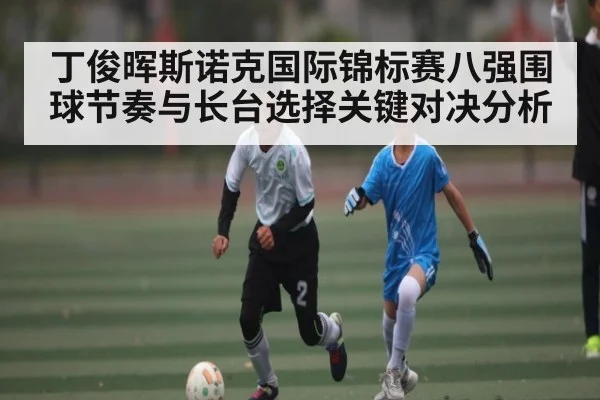 丁俊晖斯诺克国际锦标赛八强围球节奏与长台选择关键对决分析