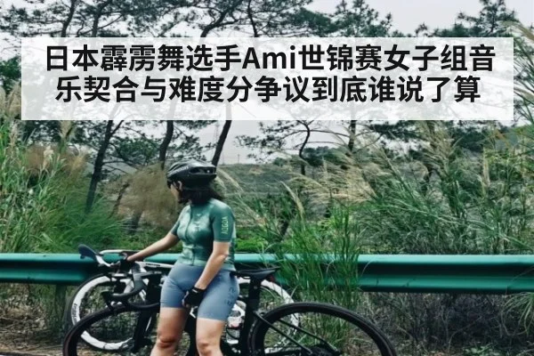 日本霹雳舞选手Ami世锦赛女子组音乐契合与难度分争议到底谁说了算