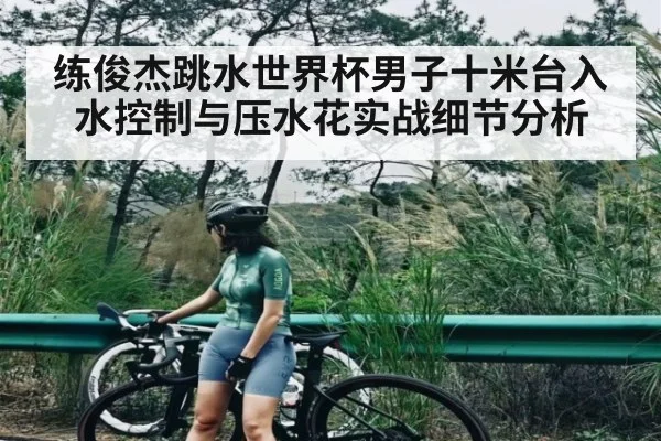 练俊杰跳水世界杯男子十米台入水控制与压水花实战细节分析